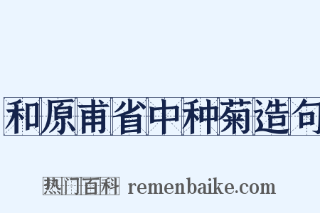 和原甫省中种菊造句是什么意思的图片